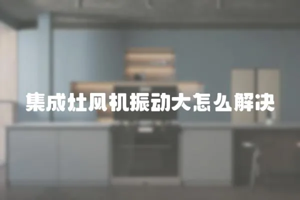 集成灶風機振動大怎么解決