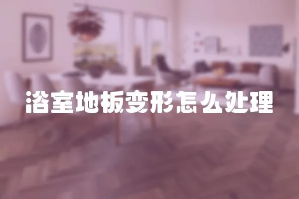 浴室地板變形怎么處理
