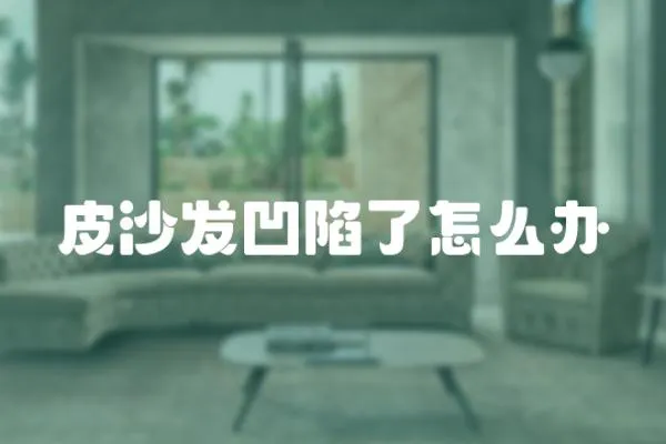 皮沙發(fā)凹陷了怎么辦