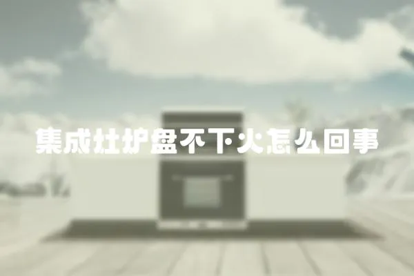 集成灶爐盤(pán)不下火怎么回事