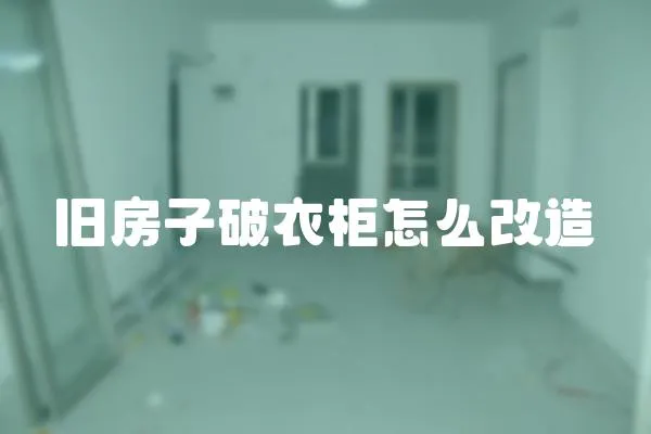 旧房子破衣柜怎么改造