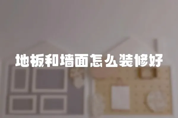 地板和墻面怎么裝修好
