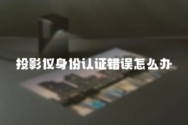投影儀身份認(rèn)證錯誤怎么辦