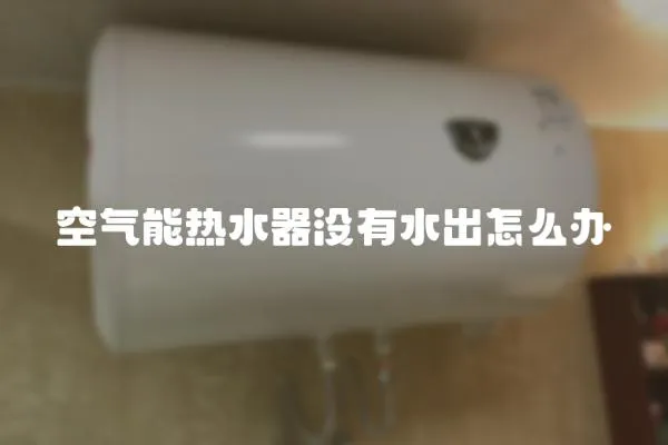 空氣能熱水器沒有水出怎么辦