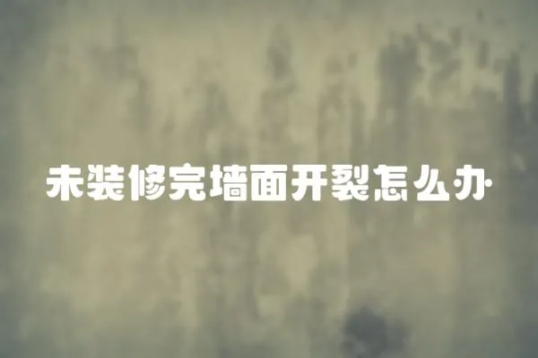 未裝修完墻面開裂怎么辦