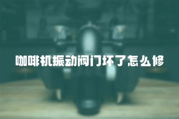 咖啡機振動閥門壞了怎么修