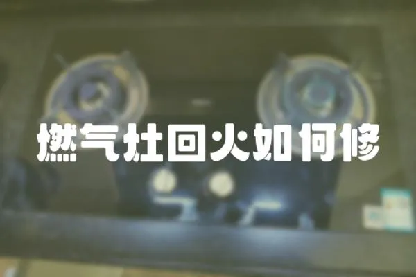 燃氣灶回火如何修
