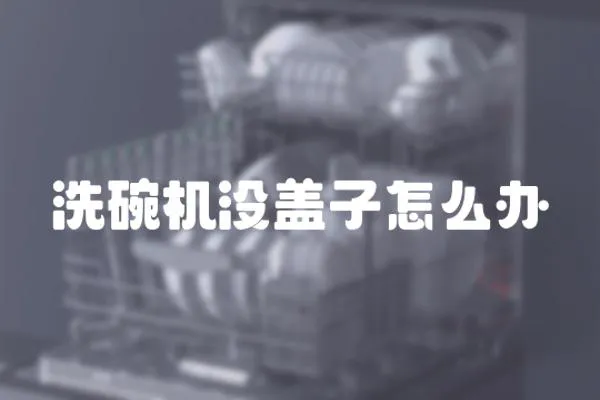 洗碗機沒蓋子怎么辦