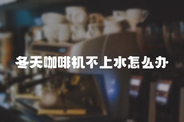 冬天咖啡機不上水怎么辦