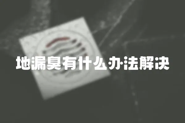 地漏臭有什么辦法解決