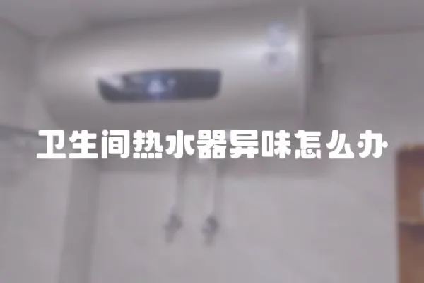 衛生間熱水器異味怎么辦