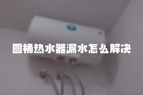 圓桶熱水器漏水怎么解決