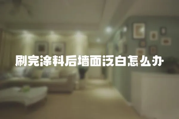 刷完涂料后墻面泛白怎么辦