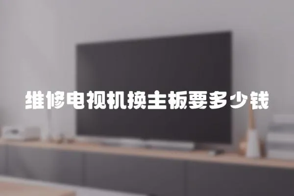 維修電視機(jī)換主板要多少錢