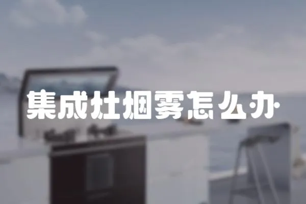 集成灶煙霧怎么辦