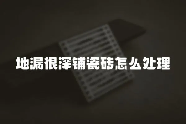 地漏很深鋪瓷磚怎么處理