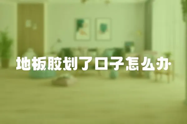 地板膠劃了口子怎么辦