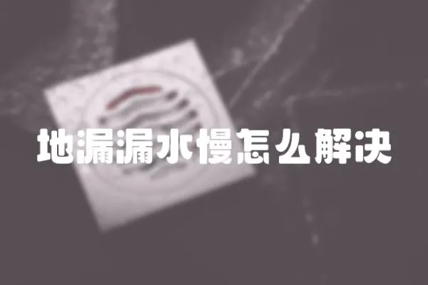 地漏漏水慢怎么解決