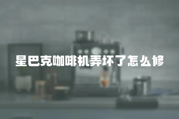 星巴克咖啡機弄壞了怎么修