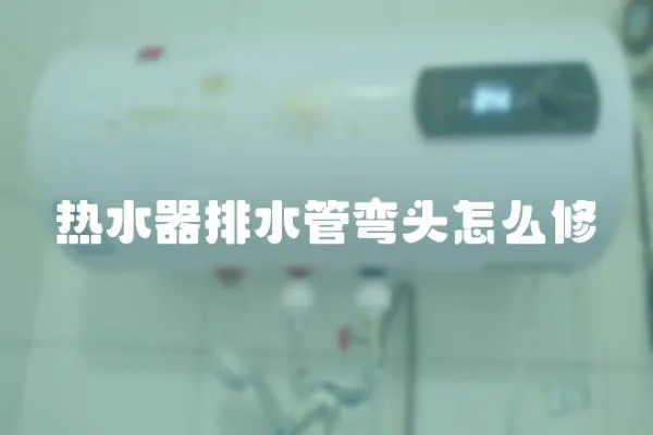 熱水器排水管彎頭怎么修