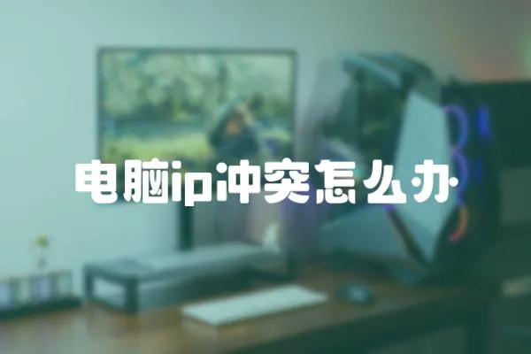 電腦ip沖突怎么辦