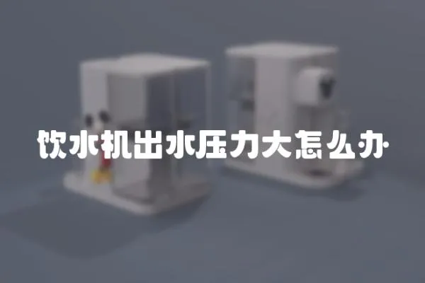 飲水機出水壓力大怎么辦