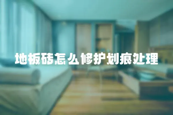 地板磚怎么修護劃痕處理