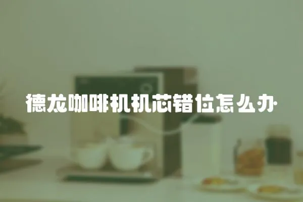 德龍咖啡機機芯錯位怎么辦