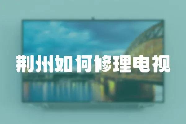 荊州如何修理電視