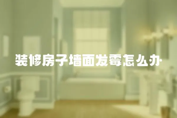 裝修房子墻面發(fā)霉怎么辦