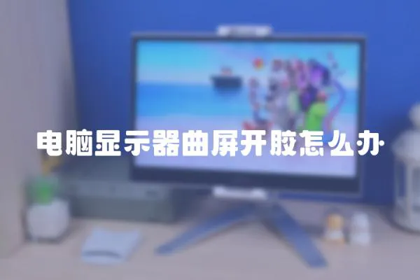 電腦顯示器曲屏開膠怎么辦