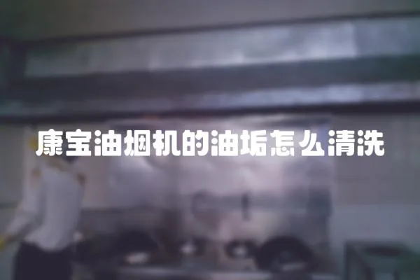 康寶油煙機的油垢怎么清洗