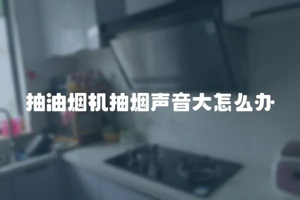 抽油煙機抽煙聲音大怎么辦