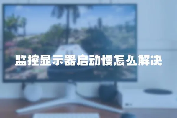 監控顯示器啟動慢怎么解決