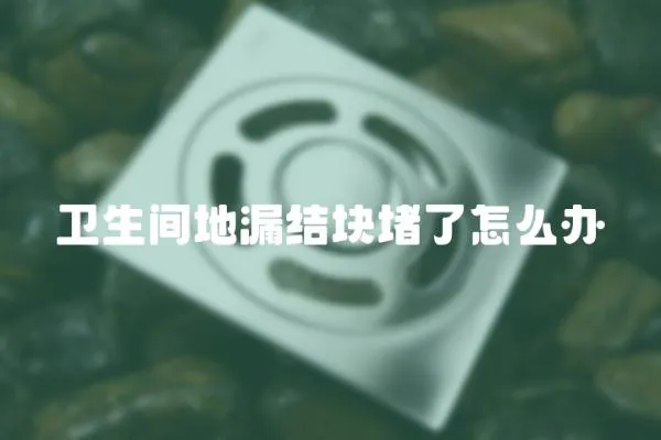 衛生間地漏結塊堵了怎么辦