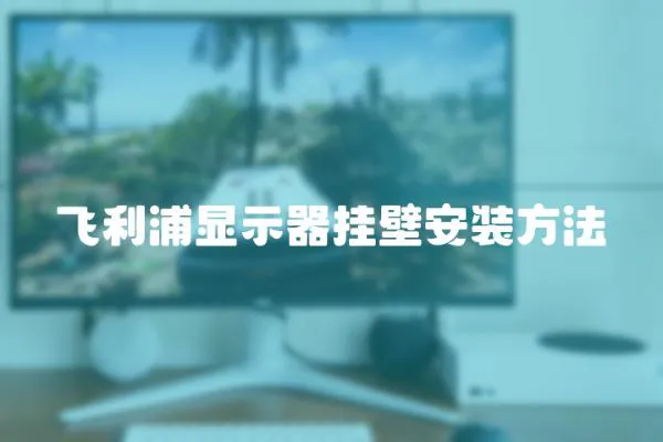 飛利浦顯示器掛壁安裝方法