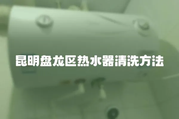 昆明盤龍區熱水器清洗方法
