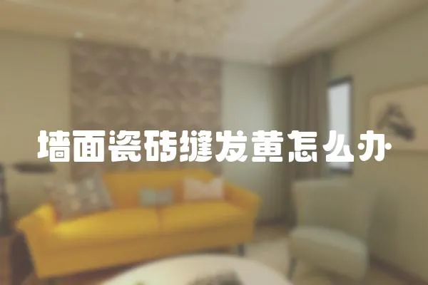 墻面瓷磚縫發黃怎么辦