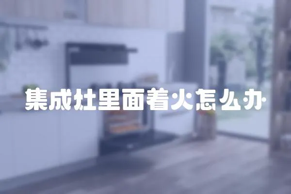 集成灶里面著火怎么辦