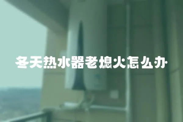 冬天熱水器老熄火怎么辦