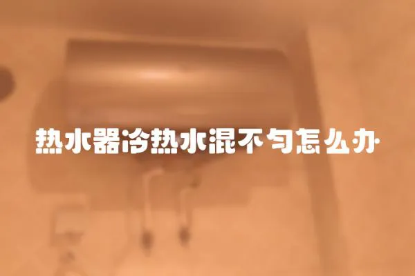 熱水器冷熱水混不勻怎么辦