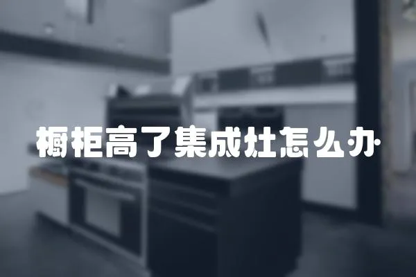 櫥柜高了集成灶怎么辦