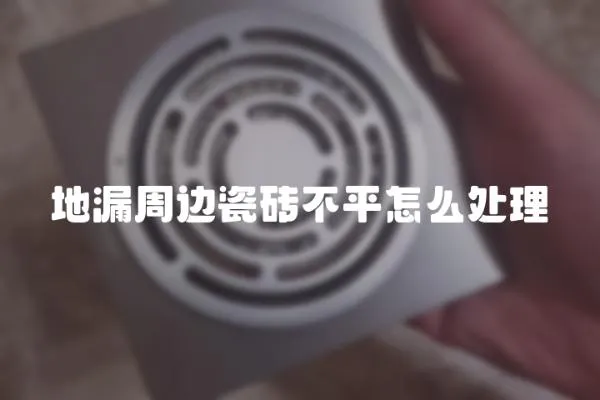 地漏周邊瓷磚不平怎么處理