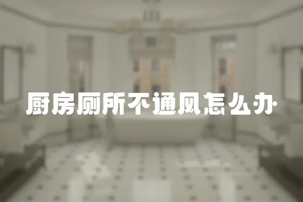 廚房廁所不通風(fēng)怎么辦