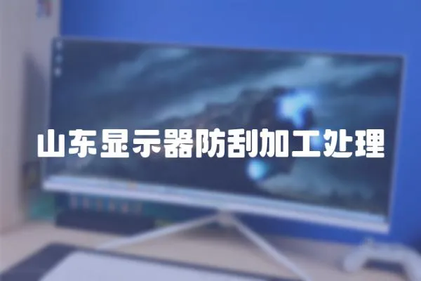 山東顯示器防刮加工處理