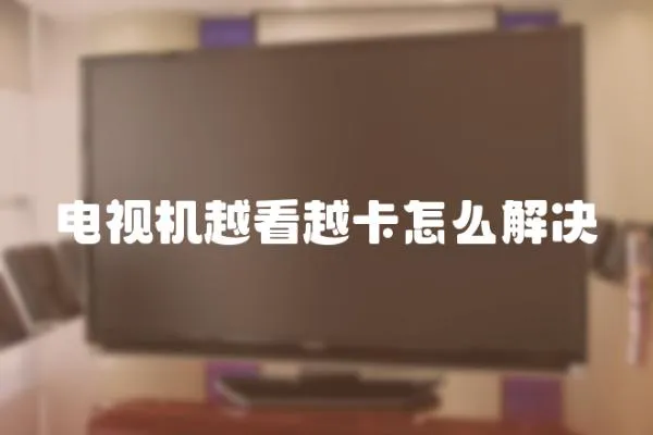 電視機越看越卡怎么解決