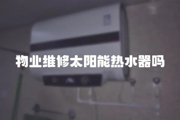物業(yè)維修太陽(yáng)能熱水器嗎