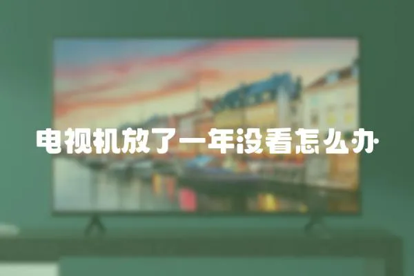 電視機放了一年沒看怎么辦