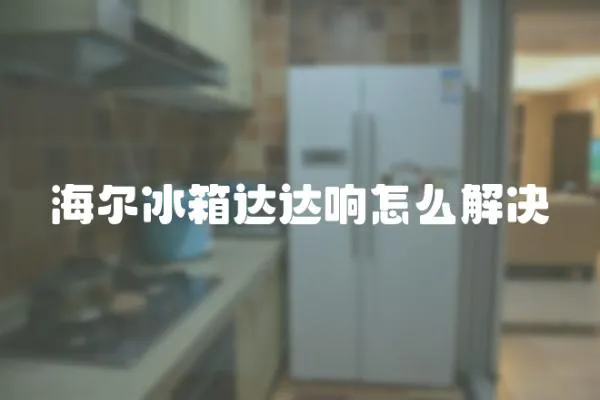 海爾冰箱達達響怎么解決