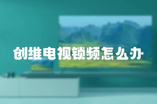 創(chuàng)維電視鎖頻怎么辦